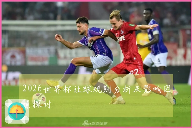 2026世界杯让球规则分析及影响因素探讨