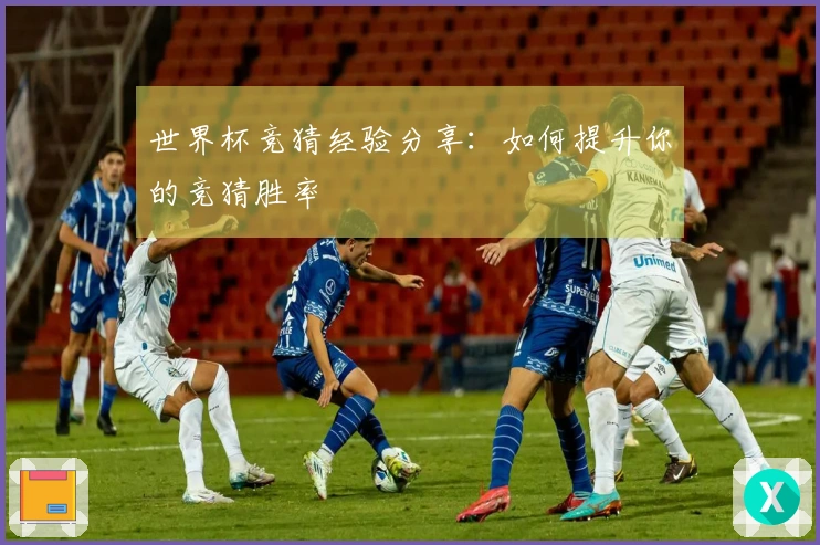 世界杯竞猜经验分享：如何提升你的竞猜胜率