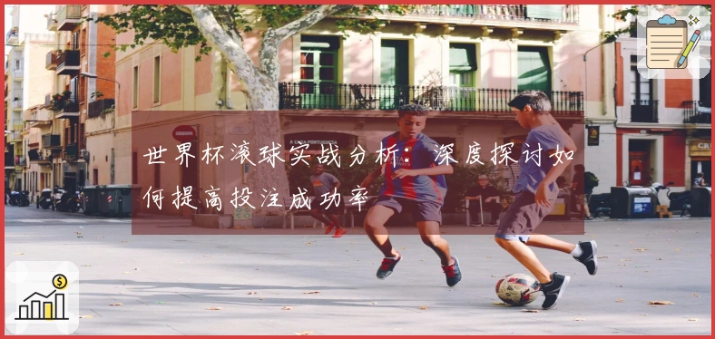 世界杯滚球实战分析：深度探讨如何提高投注成功率