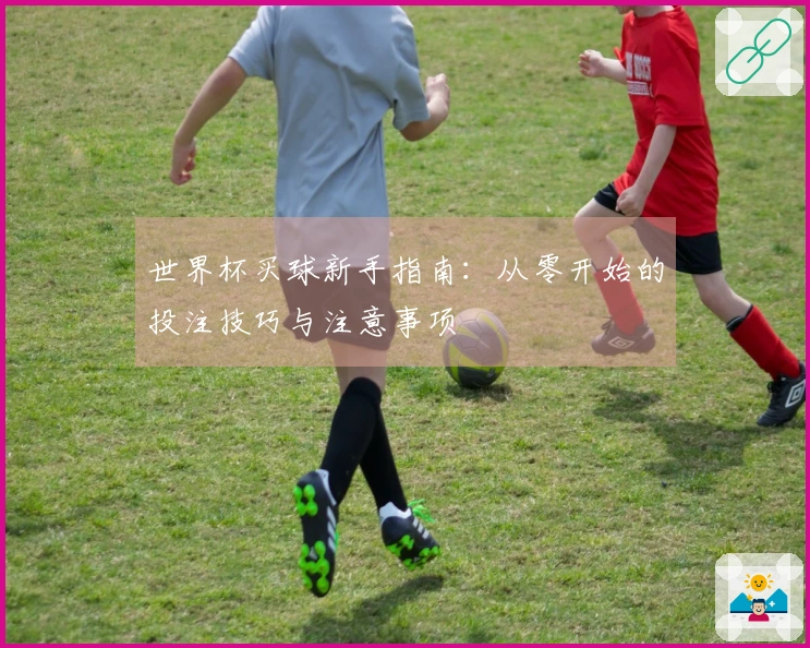 世界杯买球新手指南：从零开始的投注技巧与注意事项