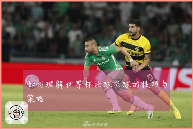 如何理解世界杯让球买球的技巧与策略